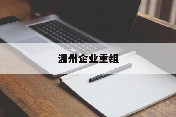 廊坊市温州企业重组(温州市国有企业重组改革)