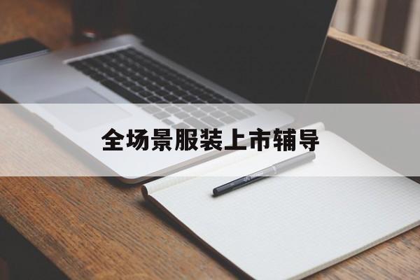 廊坊市全场景服装上市辅导(服装怎么样打造场景化)