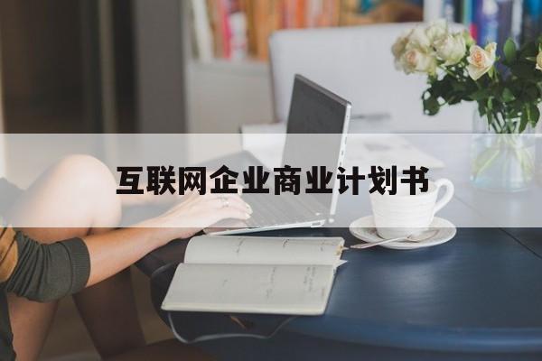 廊坊市互联网企业商业计划书(互联网行业商业计划书侧重点)