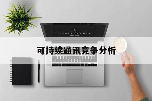 廊坊市可持续通讯竞争分析(可持续竞争优势有哪些)