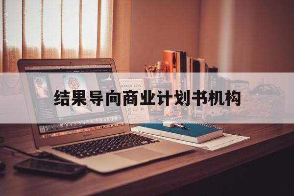 廊坊市结果导向商业计划书机构(从商业计划书到上市后管理)