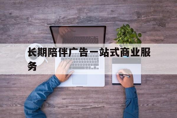 廊坊市长期陪伴广告一站式商业服务的简单介绍